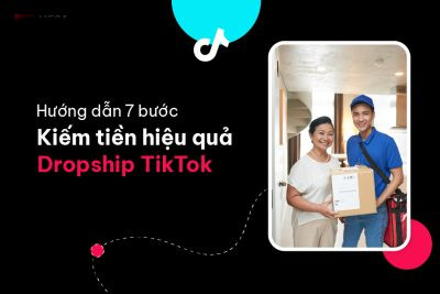 Hướng dẫn 7 bước kiếm tiền hiệu quả với Dropship TikTok