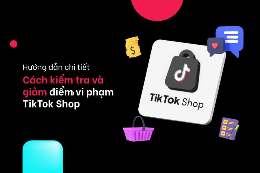 Hướng dẫn 4 bước kiểm tra và 2 cách giảm điểm vi phạm TikTok Shop